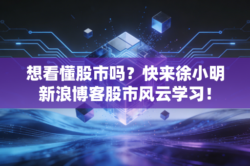 想看懂股市吗?快来徐小明新浪博客股市风云学习!