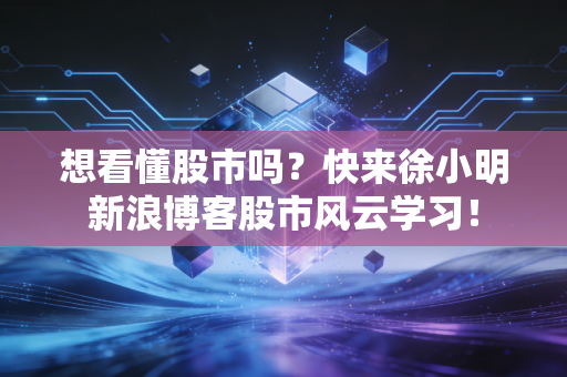 想看懂股市吗?快来徐小明新浪博客股市风云学习!