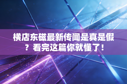 横店东磁最新传闻是真是假?看完这篇你就懂了!