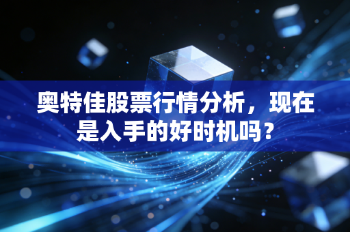 奥特佳股票行情分析，现在是入手的好时机吗？