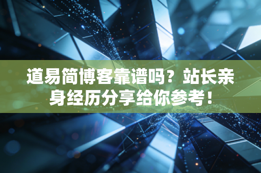 道易简博客靠谱吗?站长亲身经历分享给你参考!