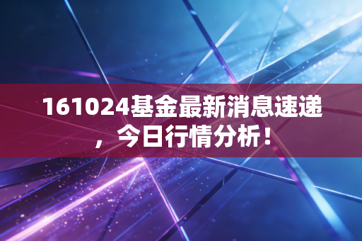161024基金最新消息速递，今日行情分析！