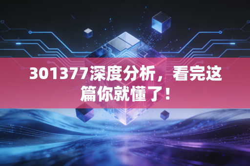 301377深度分析，看完这篇你就懂了！