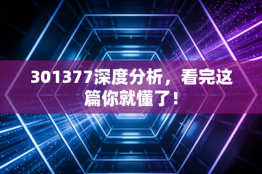 301377深度分析，看完这篇你就懂了！