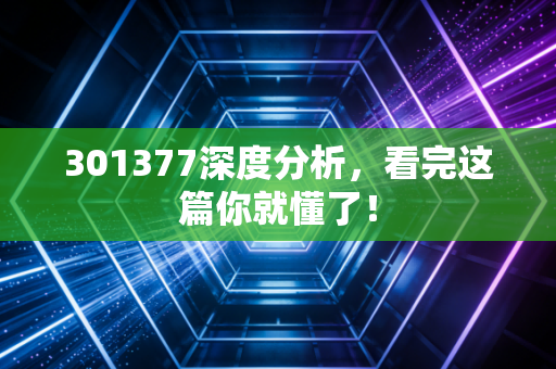 301377深度分析，看完这篇你就懂了！