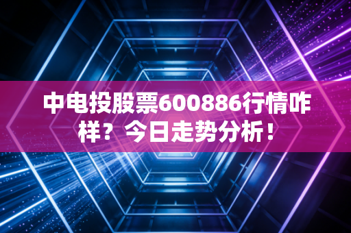中电投股票600886行情咋样？今日走势分析！