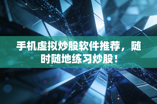 手机虚拟炒股软件推荐，随时随地练习炒股！