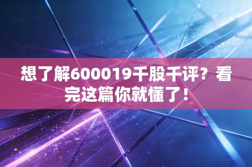 想了解600019千股千评?看完这篇你就懂了!