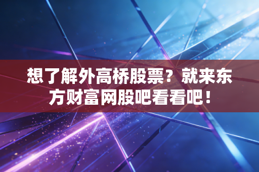想了解外高桥股票?就来东方财富网股吧看看吧!