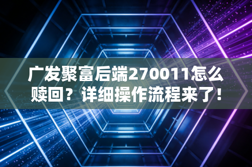 广发聚富后端270011怎么赎回?详细操作流程来了!