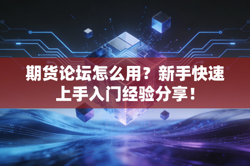 期货论坛怎么用?新手快速上手入门经验分享!