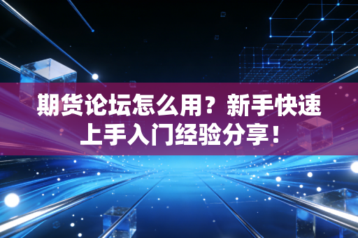 期货论坛怎么用?新手快速上手入门经验分享!
