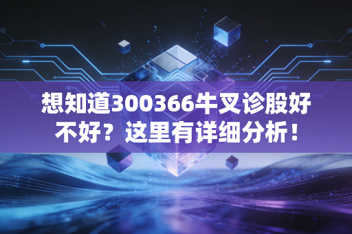 想知道300366牛叉诊股好不好?这里有详细分析!