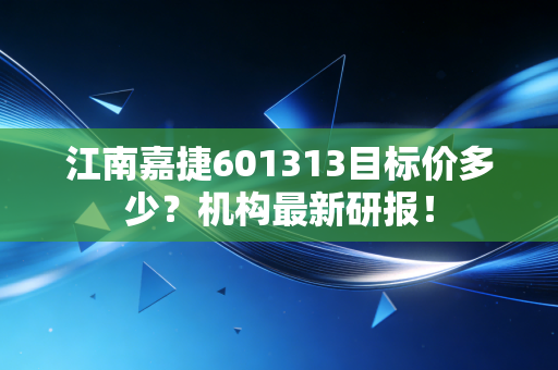江南嘉捷601313目标价多少?机构最新研报!