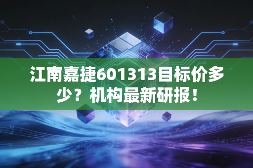 江南嘉捷601313目标价多少？机构最新研报！