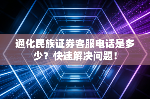 通化民族证券客服电话是多少？快速解决问题！