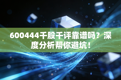 600444千股千评靠谱吗?深度分析帮你避坑!