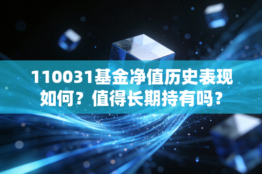 110031基金净值历史表现如何?值得长期持有吗?