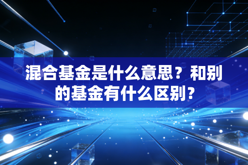 混合基金是什么意思?和别的基金有什么区别?