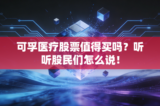 可孚医疗股票值得买吗?听听股民们怎么说!