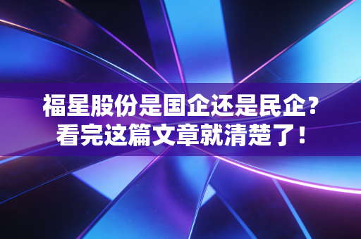福星股份是国企还是民企?看完这篇文章就清楚了!