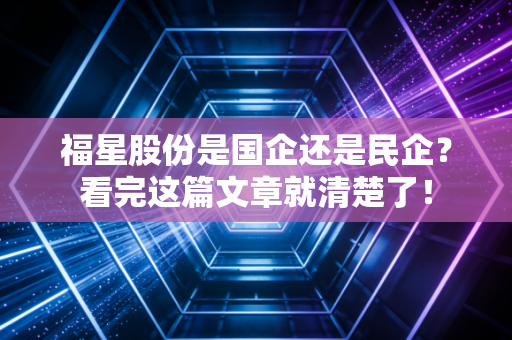 福星股份是国企还是民企?看完这篇文章就清楚了!