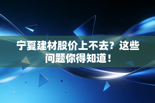 宁夏建材股价上不去?这些问题你得知道!