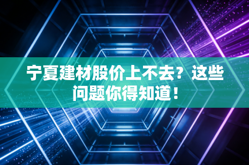 宁夏建材股价上不去?这些问题你得知道!
