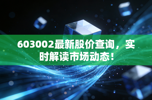 603002最新股价查询，实时解读市场动态！