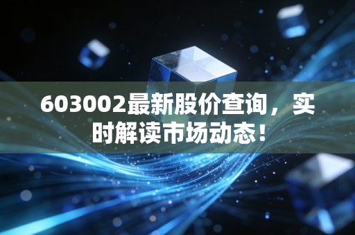 603002最新股价查询，实时解读市场动态！