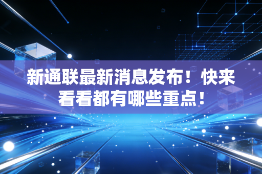 新通联最新消息发布！快来看看都有哪些重点！