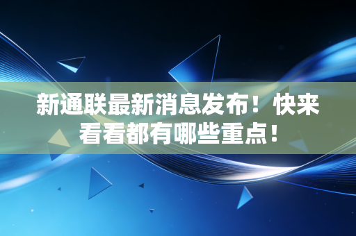 新通联最新消息发布！快来看看都有哪些重点！