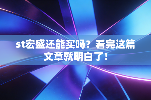 st宏盛还能买吗?看完这篇文章就明白了!