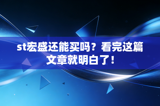 st宏盛还能买吗?看完这篇文章就明白了!