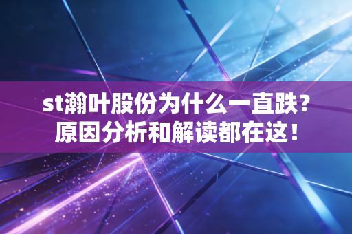 st瀚叶股份为什么一直跌？原因分析和解读都在这！