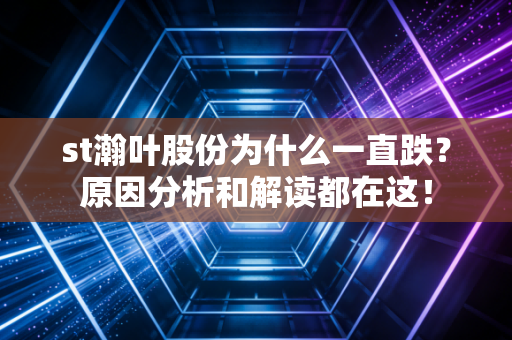 st瀚叶股份为什么一直跌？原因分析和解读都在这！