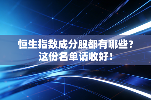 恒生指数成分股都有哪些?这份名单请收好!
