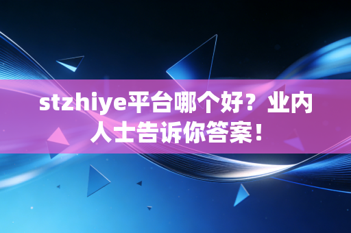 stzhiye平台哪个好？业内人士告诉你答案！