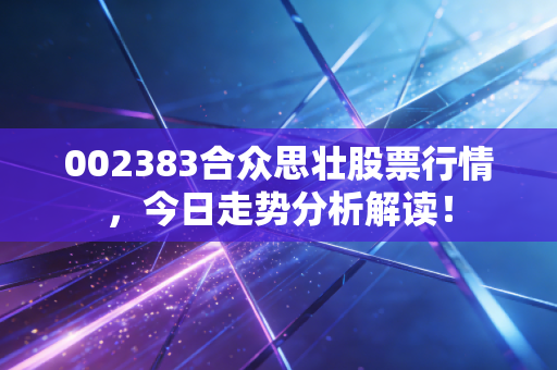 002383合众思壮股票行情，今日走势分析解读！
