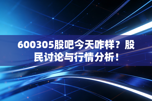 600305股吧今天咋样?股民讨论与行情分析!