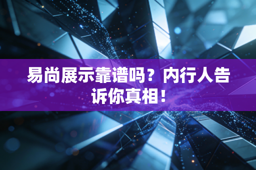 易尚展示靠谱吗？内行人告诉你真相！