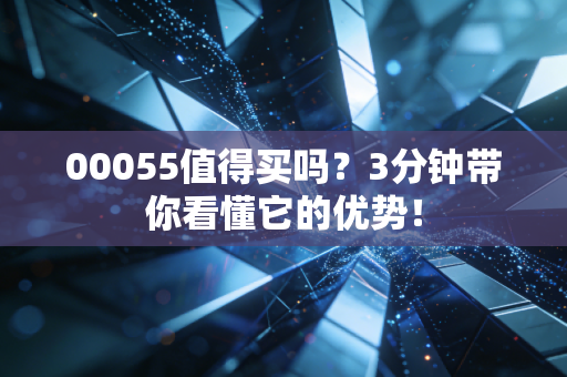 00055值得买吗?3分钟带你看懂它的优势!