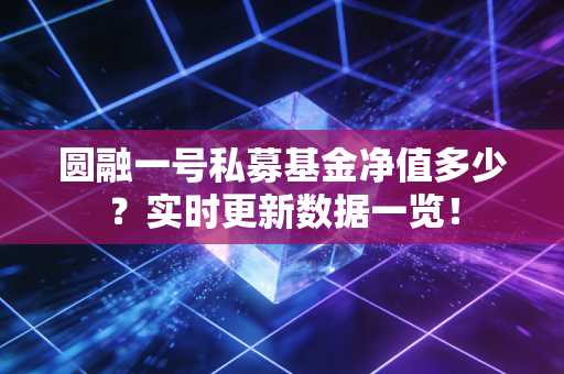 圆融一号私募基金净值多少？实时更新数据一览！