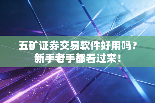 五矿证券交易软件好用吗?新手老手都看过来!