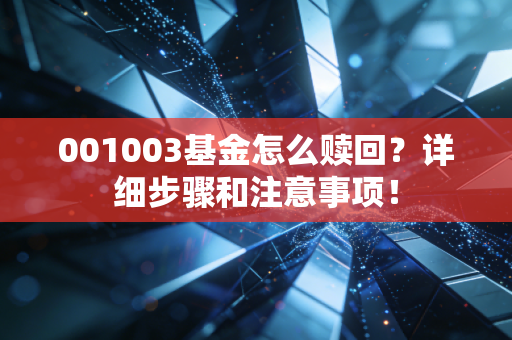001003基金怎么赎回?详细步骤和注意事项!