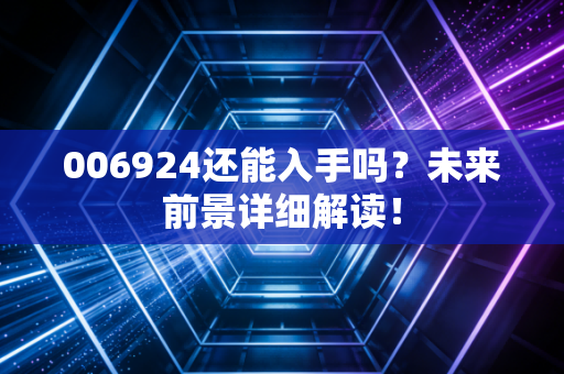 006924还能入手吗?未来前景详细解读!