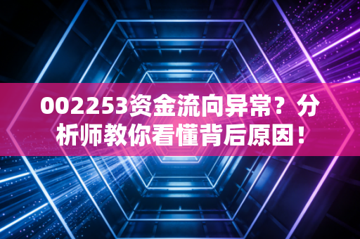 002253资金流向异常?分析师教你看懂背后原因!