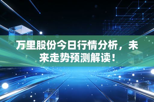 万里股份今日行情分析,未来走势预测解读!