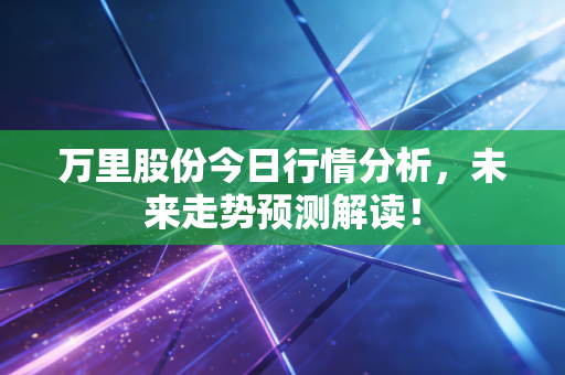 万里股份今日行情分析，未来走势预测解读！