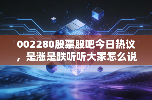 002280股票股吧今日热议,是涨是跌听听大家怎么说!
